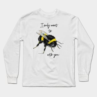 I only want to bee with you Long Sleeve T-Shirt